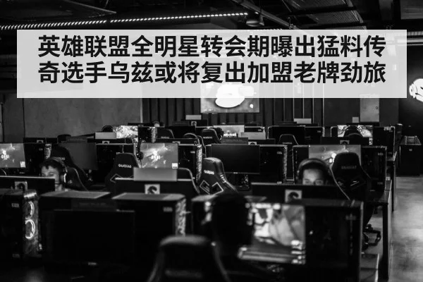 英雄联盟全明星转会期曝出猛料传奇选手乌兹或将复出加盟老牌劲旅