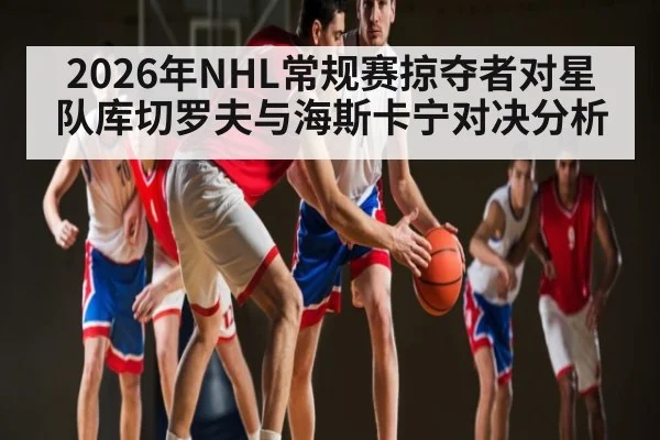 2026年NHL常规赛掠夺者对星队库切罗夫与海斯卡宁对决分析
