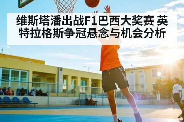 维斯塔潘出战F1巴西大奖赛 英特拉格斯争冠悬念与机会分析