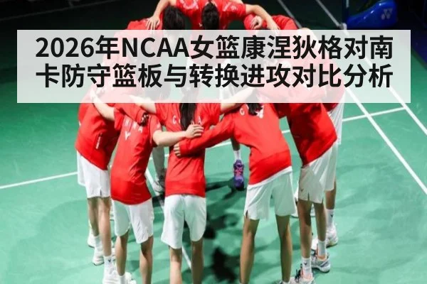 2026年NCAA女篮康涅狄格对南卡防守篮板与转换进攻对比分析